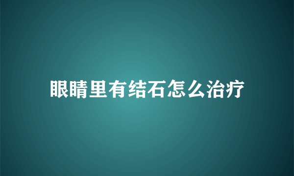 眼睛里有结石怎么治疗