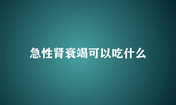 急性肾衰竭可以吃什么