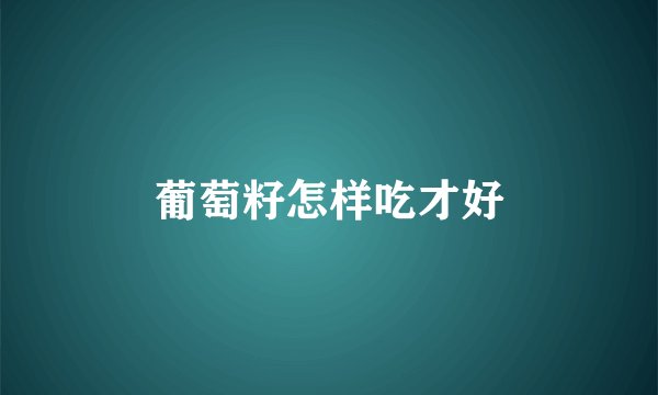 葡萄籽怎样吃才好