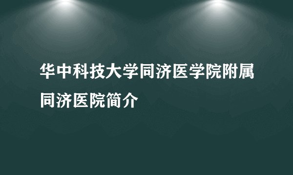 华中科技大学同济医学院附属同济医院简介