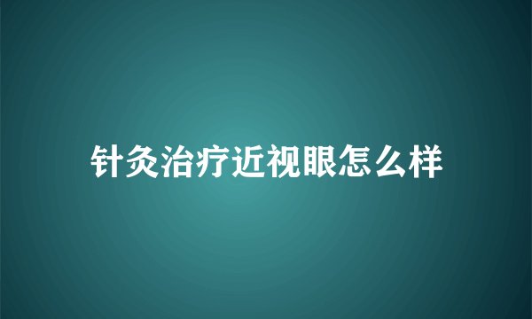 针灸治疗近视眼怎么样