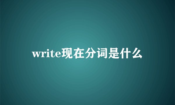 write现在分词是什么
