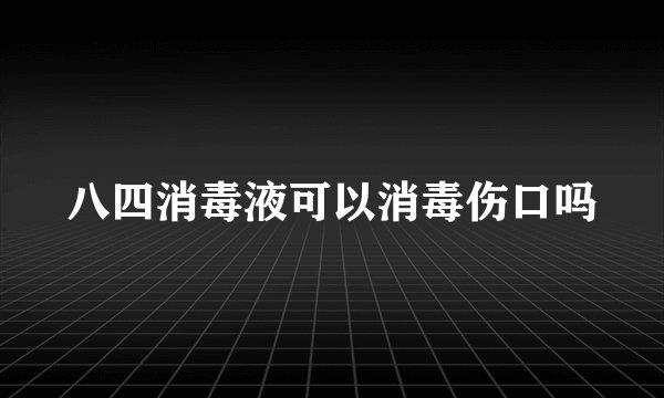 八四消毒液可以消毒伤口吗