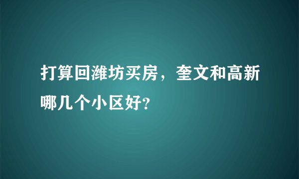 打算回潍坊买房，奎文和高新哪几个小区好？