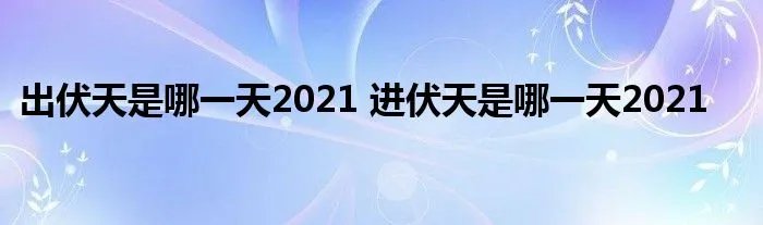 出伏天是哪一天2021 进伏天是哪一天2021