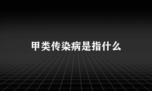 甲类传染病是指什么