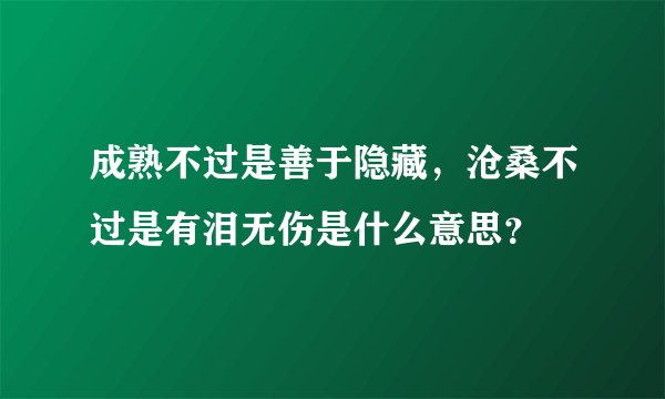 成熟不过是善于隐藏，沧桑不过是有泪无伤是什么意思？