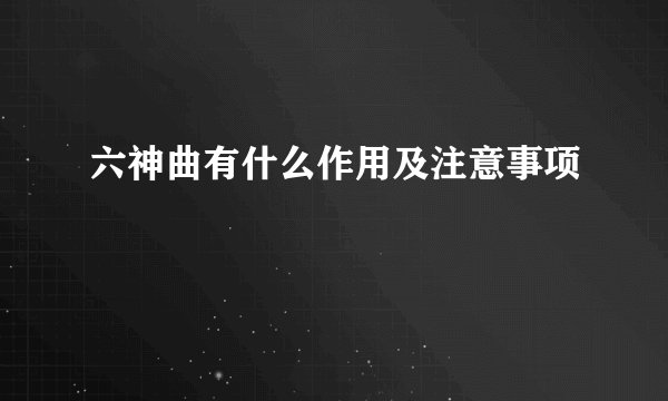 六神曲有什么作用及注意事项