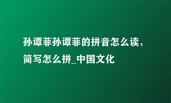 孙谭菲孙谭菲的拼音怎么读，简写怎么拼_中国文化