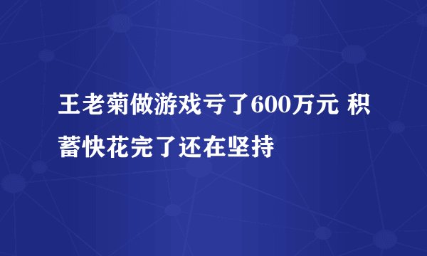 王老菊做游戏亏了600万元 积蓄快花完了还在坚持