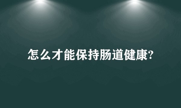 怎么才能保持肠道健康?