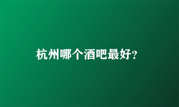 杭州哪个酒吧最好?