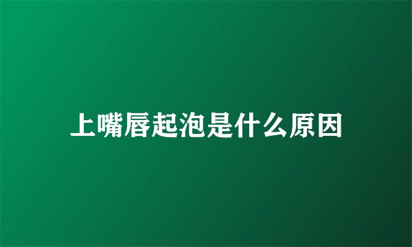 上嘴唇起泡是什么原因