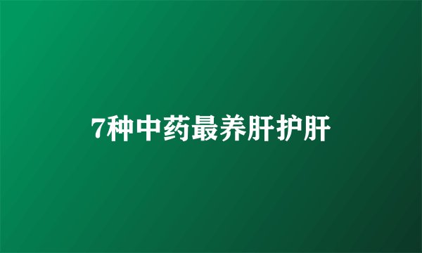 7种中药最养肝护肝