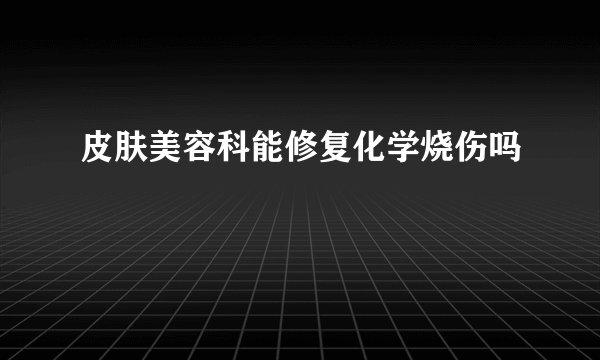 皮肤美容科能修复化学烧伤吗