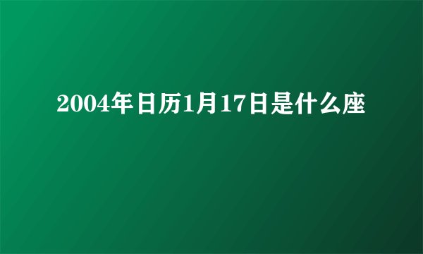 2004年日历1月17日是什么座