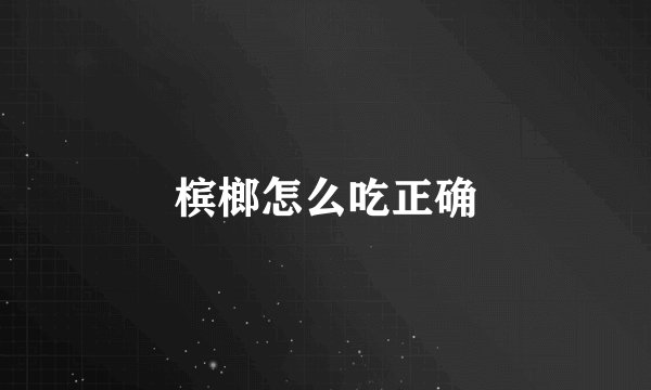 槟榔怎么吃正确