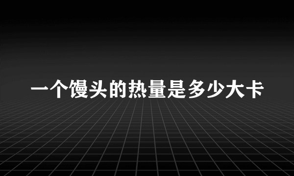 一个馒头的热量是多少大卡