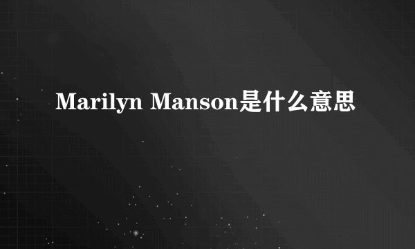 Marilyn Manson是什么意思