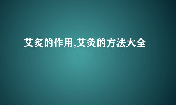 艾炙的作用,艾灸的方法大全