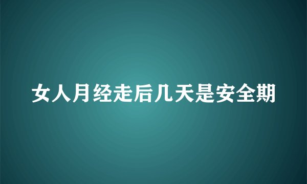 女人月经走后几天是安全期
