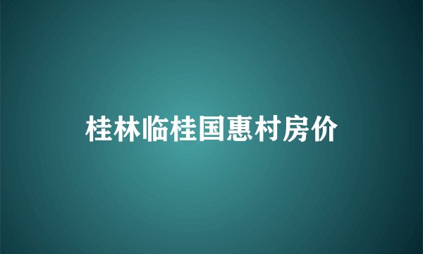 桂林临桂国惠村房价