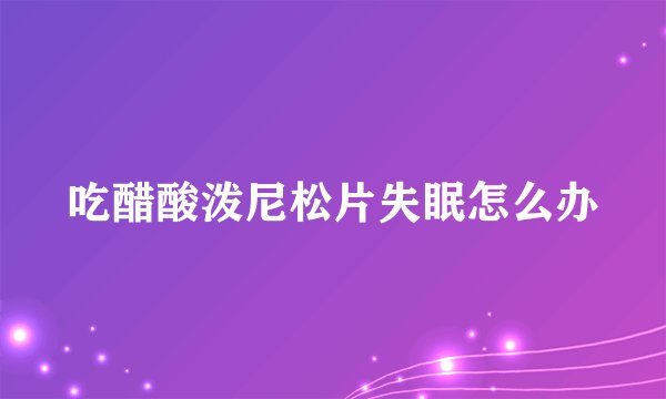 吃醋酸泼尼松片失眠怎么办