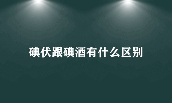 碘伏跟碘酒有什么区别