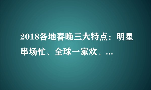 2018各地春晚三大特点：明星串场忙、全球一家欢、主打团圆牌