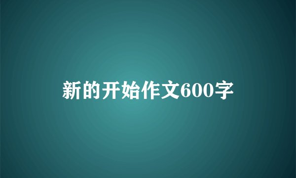 新的开始作文600字