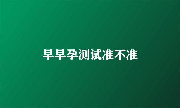 早早孕测试准不准