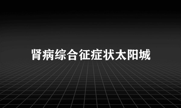 肾病综合征症状太阳城