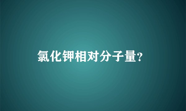 氯化钾相对分子量?