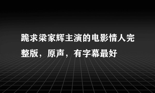 跪求梁家辉主演的电影情人完整版，原声，有字幕最好