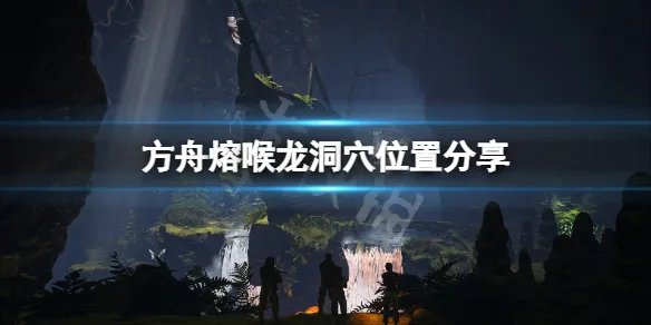 《方舟生存进化》迷失岛熔喉洞穴在哪？熔喉龙洞穴位置分享