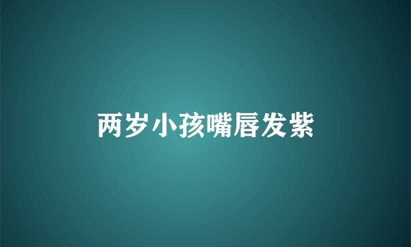 两岁小孩嘴唇发紫