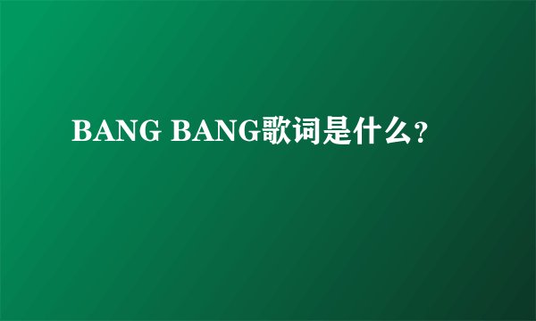 BANG BANG歌词是什么？