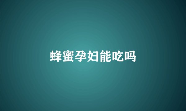 蜂蜜孕妇能吃吗