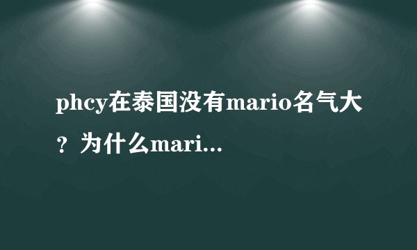 phcy在泰国没有mario名气大？为什么mario都有4+1演唱会了p没有？