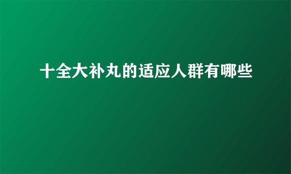 十全大补丸的适应人群有哪些