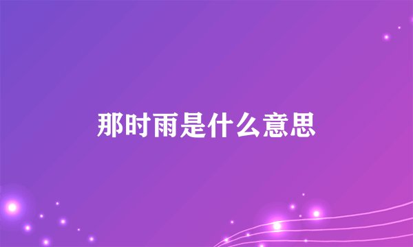 那时雨是什么意思
