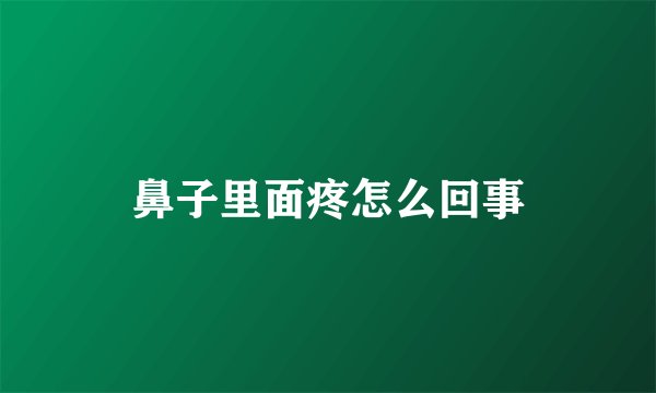 鼻子里面疼怎么回事