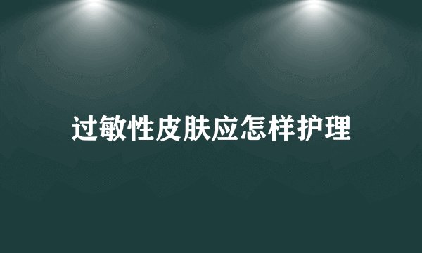 过敏性皮肤应怎样护理