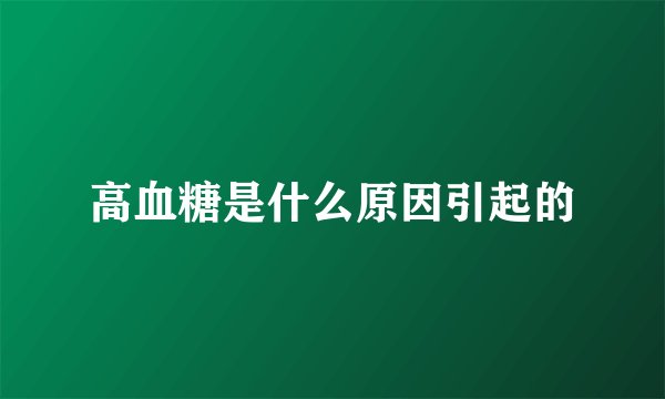高血糖是什么原因引起的