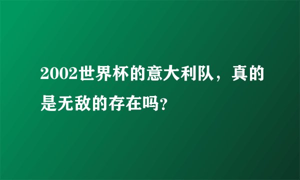 2002世界杯的意大利队，真的是无敌的存在吗？