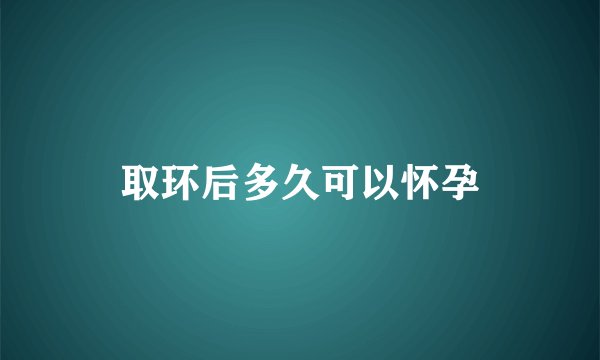 取环后多久可以怀孕