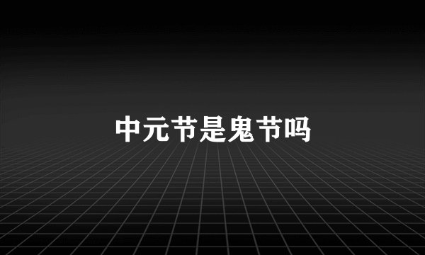 中元节是鬼节吗