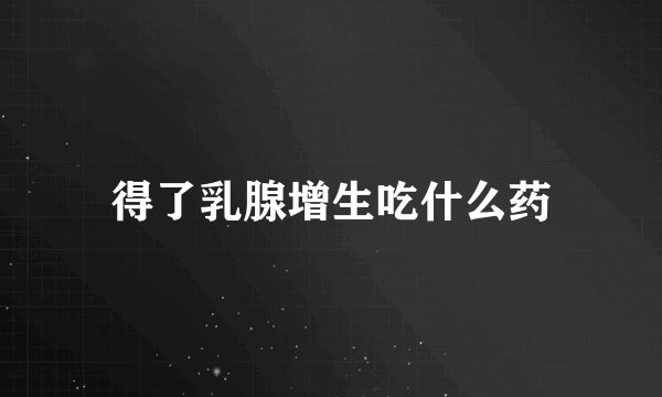 得了乳腺增生吃什么药