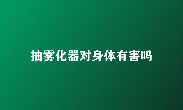 抽雾化器对身体有害吗