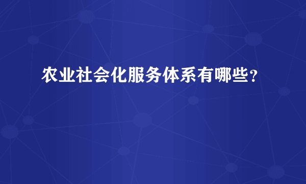 农业社会化服务体系有哪些？